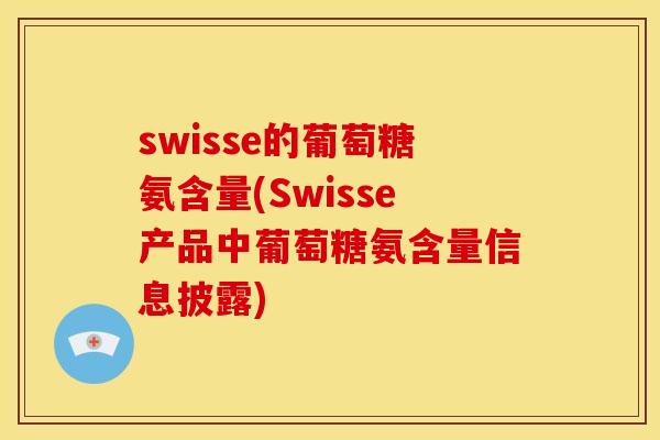 swisse的葡萄糖氨含量(Swisse产品中葡萄糖氨含量信息披露)
