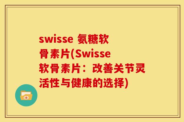 swisse 氨糖软骨素片(Swisse软骨素片：改善关节灵活性与健康的选择)
