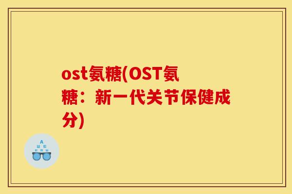 ost氨糖(OST氨糖：新一代关节保健成分)