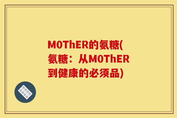 M0ThER的氨糖(氨糖：从M0ThER到健康的必须品)