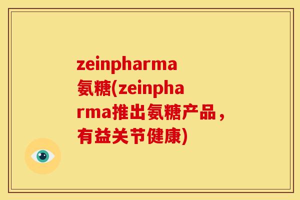 zeinpharma氨糖(zeinpharma推出氨糖产品，有益关节健康)