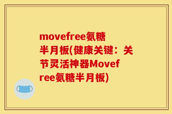 movefree氨糖半月板(健康关键：关节灵活神器Movefree氨糖半月板)