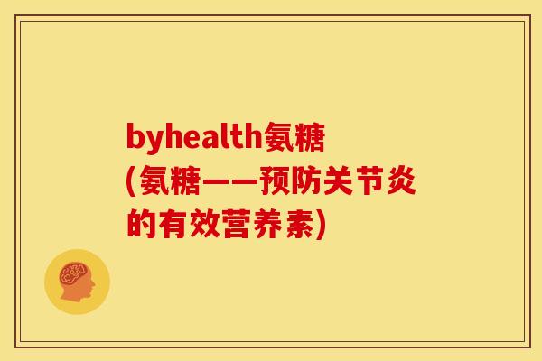 byhealth氨糖(氨糖——预防关节炎的有效营养素)