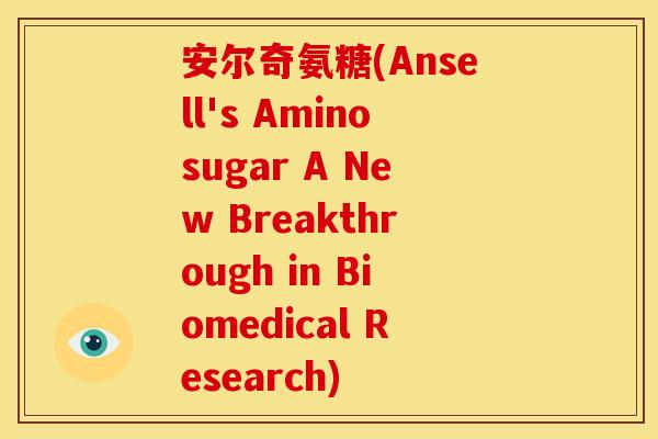 安尔奇氨糖(Ansell's Aminosugar A New Breakthrough in Biomedical Research)