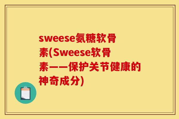 sweese氨糖软骨素(Sweese软骨素——保护关节健康的神奇成分)