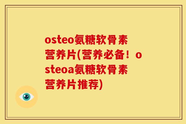 osteo氨糖软骨素营养片(营养必备！osteoa氨糖软骨素营养片推荐)