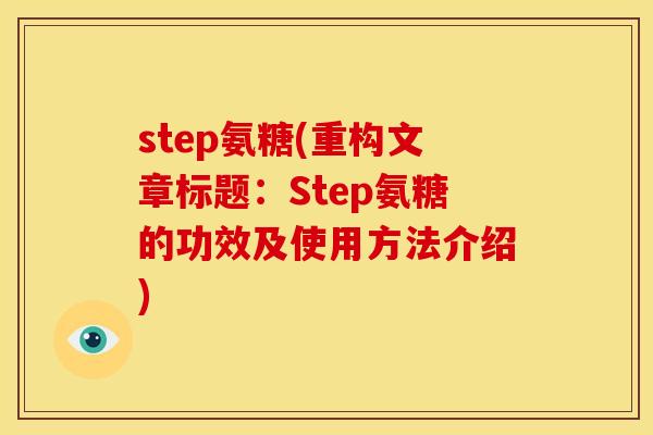 step氨糖(重构文章标题：Step氨糖的功效及使用方法介绍)