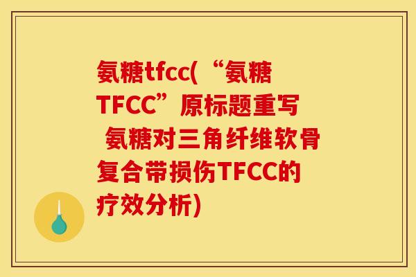 氨糖tfcc(“氨糖TFCC”原标题重写 氨糖对三角纤维软骨复合带损伤TFCC的疗效分析)