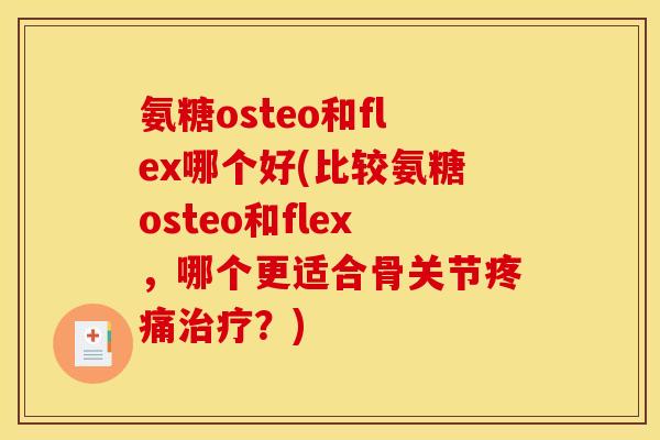 氨糖osteo和flex哪个好(比较氨糖osteo和flex，哪个更适合骨关节疼痛治疗？)