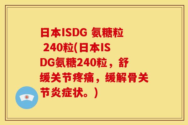 日本ISDG 氨糖粒 240粒(日本ISDG氨糖240粒，舒缓关节疼痛，缓解骨关节炎症状。)