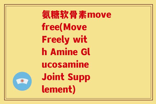 氨糖软骨素move free(Move Freely with Amine Glucosamine Joint Supplement)