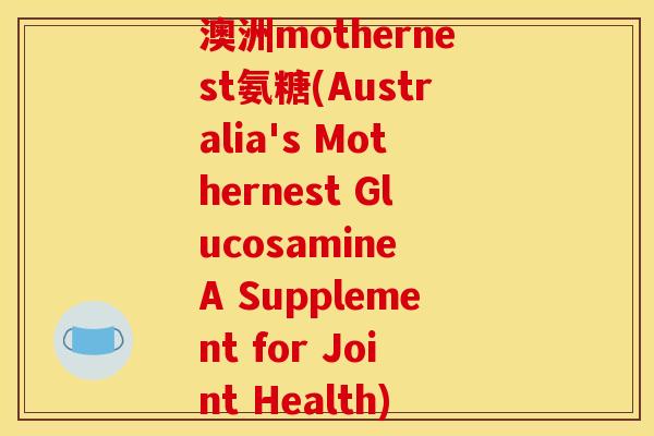 澳洲mothernest氨糖(Australia's Mothernest Glucosamine A Supplement for Joint Health)