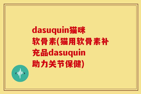 dasuquin猫咪软骨素(猫用软骨素补充品dasuquin助力关节保健)