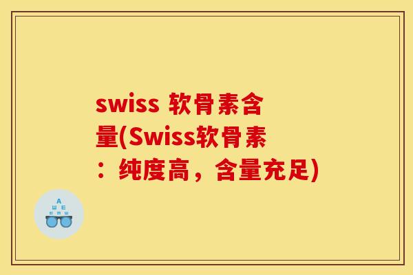 swiss 软骨素含量(Swiss软骨素：纯度高，含量充足)