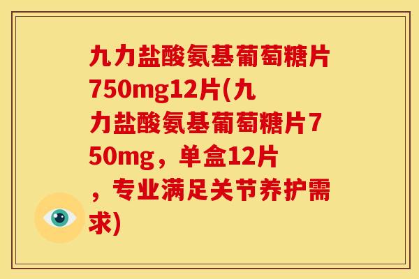 九力盐酸氨基葡萄糖片750mg12片(九力盐酸氨基葡萄糖片750mg，单盒12片，专业满足关节养护需求)