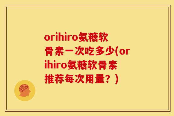 orihiro氨糖软骨素一次吃多少(orihiro氨糖软骨素推荐每次用量？)-第1张图片-关节骑士