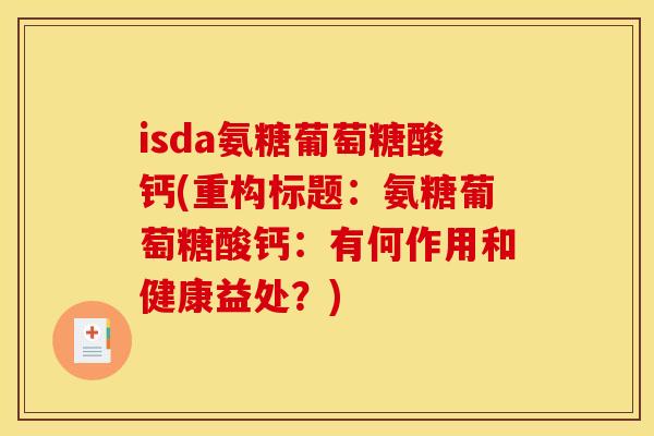 isda氨糖葡萄糖酸钙(重构标题：氨糖葡萄糖酸钙：有何作用和健康益处？)