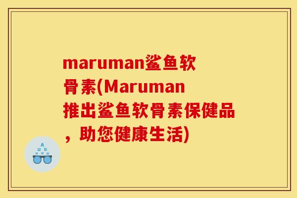 maruman鲨鱼软骨素(Maruman推出鲨鱼软骨素保健品，助您健康生活)