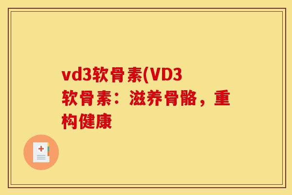 vd3软骨素(VD3软骨素：滋养骨骼，重构健康