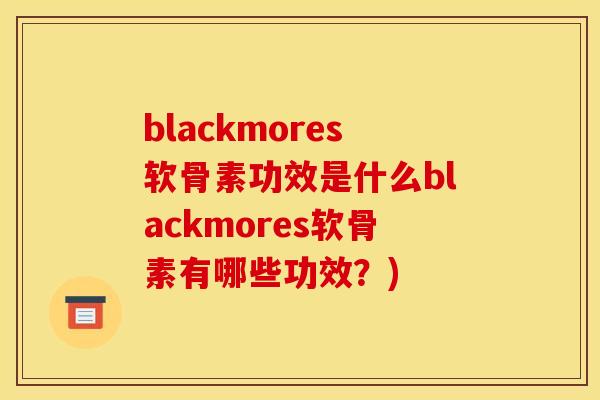 blackmores软骨素功效是什么blackmores软骨素有哪些功效？)
