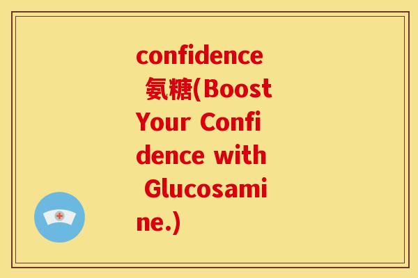 confidence 氨糖(Boost Your Confidence with Glucosamine.)