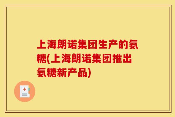 上海朗诺集团生产的氨糖(上海朗诺集团推出氨糖新产品)