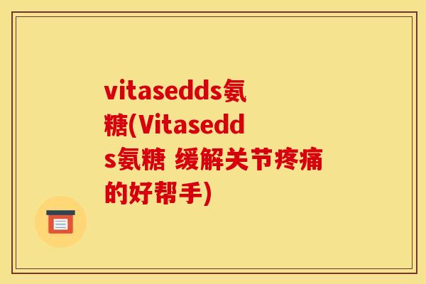vitasedds氨糖(Vitasedds氨糖 缓解关节疼痛的好帮手)