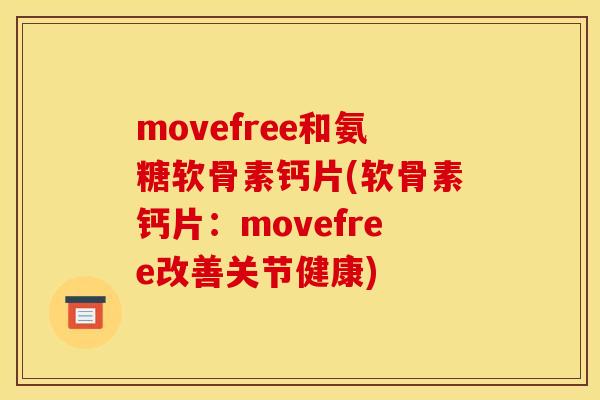 movefree和氨糖软骨素钙片(软骨素钙片：movefree改善关节健康)