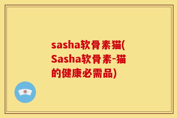 sasha软骨素猫(Sasha软骨素-猫的健康必需品)
