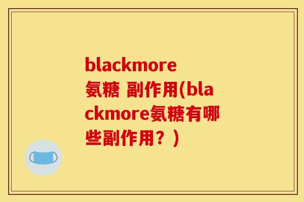 blackmore 氨糖 副作用(blackmore氨糖有哪些副作用？)