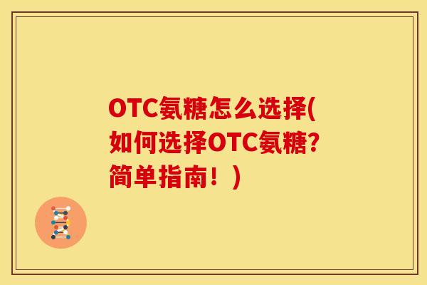 OTC氨糖怎么选择(如何选择OTC氨糖？简单指南！)