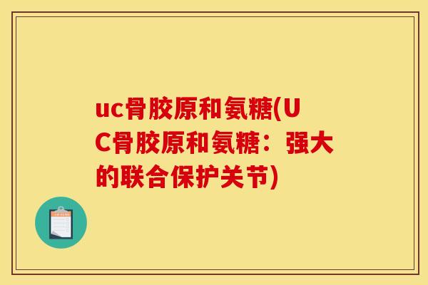 uc骨胶原和氨糖(UC骨胶原和氨糖：强大的联合保护关节)