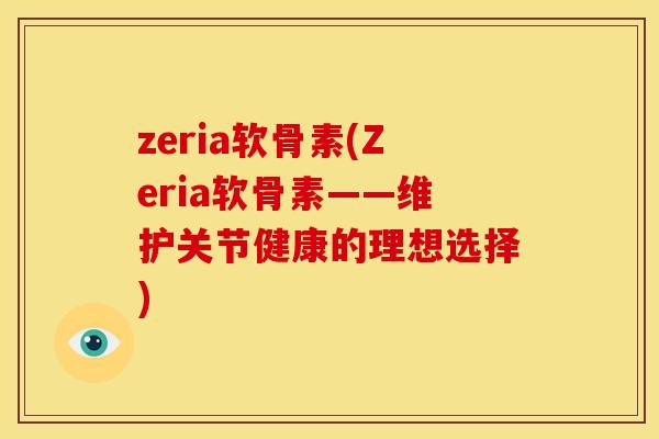zeria软骨素(Zeria软骨素——维护关节健康的理想选择)