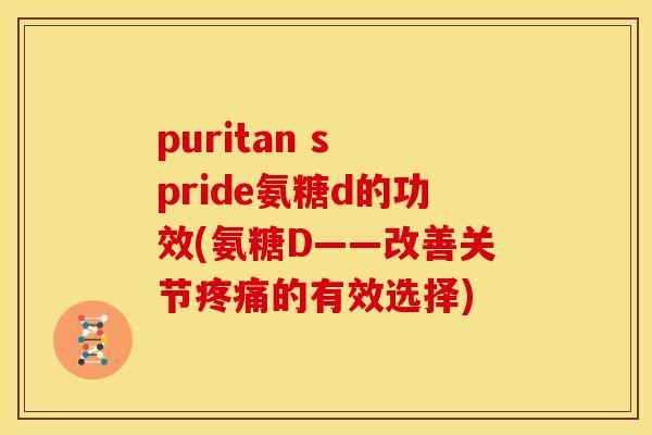 puritan s pride氨糖d的功效(氨糖D——改善关节疼痛的有效选择)-第1张图片-关节骑士