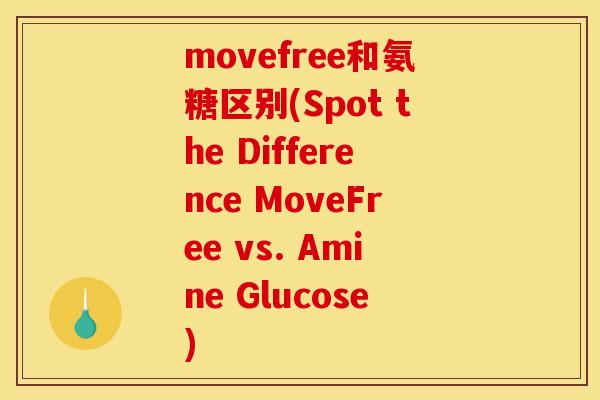 movefree和氨糖区别(Spot the Difference MoveFree vs. Amine Glucose)