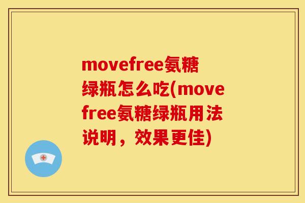 movefree氨糖绿瓶怎么吃(movefree氨糖绿瓶用法说明，效果更佳)