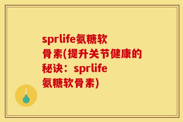 sprlife氨糖软骨素(提升关节健康的秘诀：sprlife氨糖软骨素)