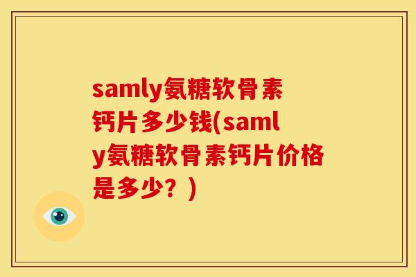 samly氨糖软骨素钙片多少钱(samly氨糖软骨素钙片价格是多少？)
