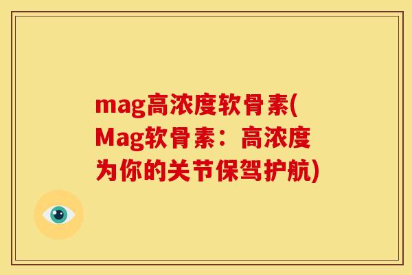 mag高浓度软骨素(Mag软骨素：高浓度为你的关节保驾护航)