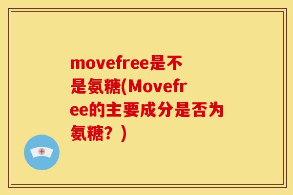 movefree是不是氨糖(Movefree的主要成分是否为氨糖？)