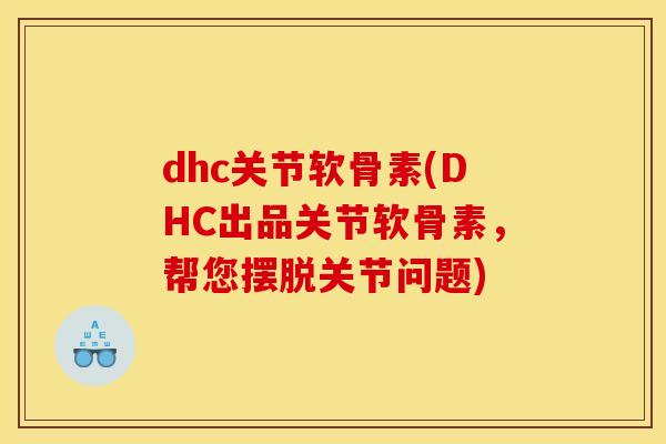 dhc关节软骨素(DHC出品关节软骨素，帮您摆脱关节问题)