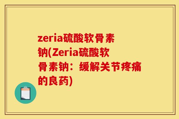 zeria硫酸软骨素钠(Zeria硫酸软骨素钠：缓解关节疼痛的良药)