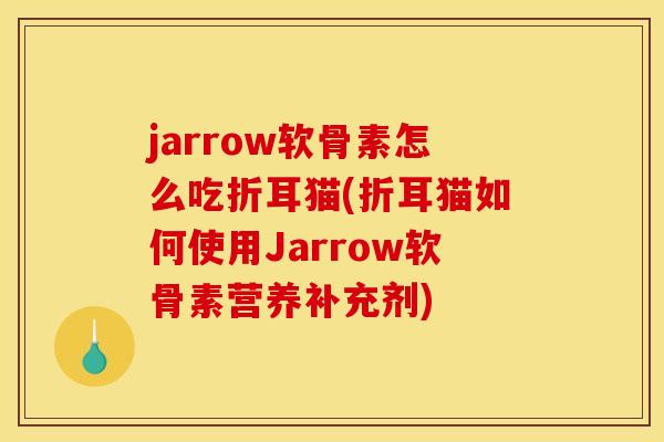 jarrow软骨素怎么吃折耳猫(折耳猫如何使用Jarrow软骨素营养补充剂)