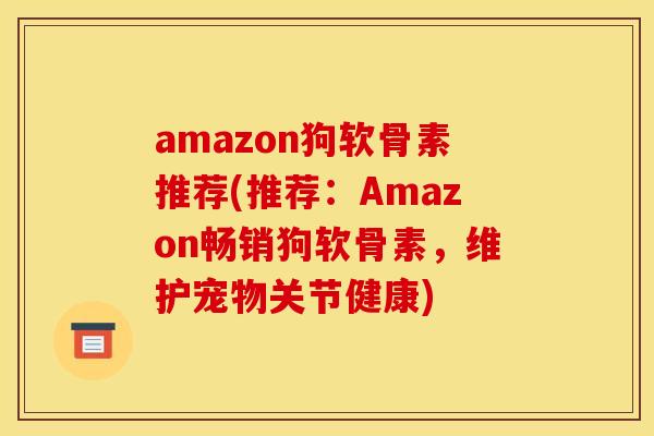 amazon狗软骨素推荐(推荐：Amazon畅销狗软骨素，维护宠物关节健康)