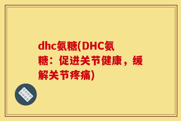 dhc氨糖(DHC氨糖：促进关节健康，缓解关节疼痛)
