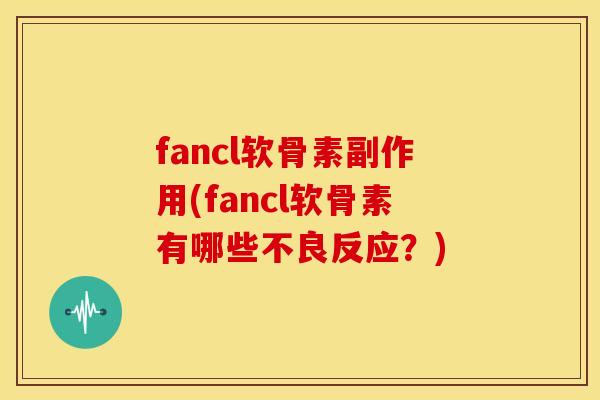 fancl软骨素副作用(fancl软骨素有哪些不良反应？)