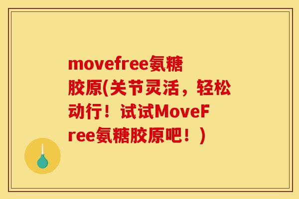 movefree氨糖胶原(关节灵活，轻松动行！试试MoveFree氨糖胶原吧！)