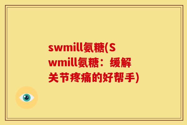 swmill氨糖(Swmill氨糖：缓解关节疼痛的好帮手)