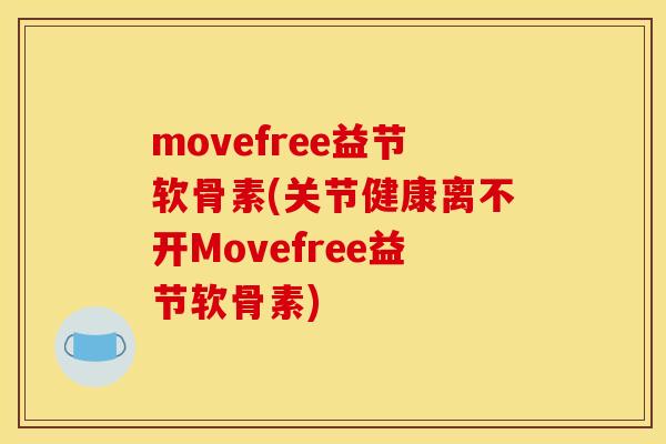 movefree益节软骨素(关节健康离不开Movefree益节软骨素)