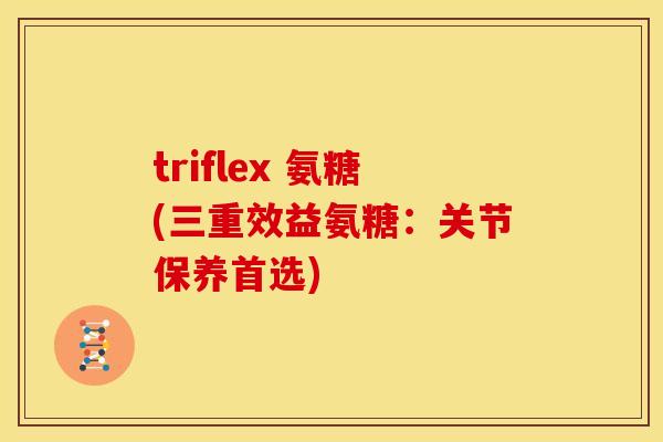 triflex 氨糖(三重效益氨糖：关节保养首选)